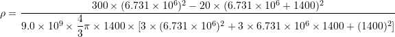  \rho = \dfrac{ 300 \times (6.731\times 10^6)^2 - 20 \times (6.731\times 10^6 + 1400)^2 }{ 9.0\times 10^9 \times \dfrac{4}{3}\pi \times 1400 \times \left[ 3\times(6.731\times 10^6)^2 + 3\times 6.731\times 10^6 \times 1400 + (1400)^2 \right] } 