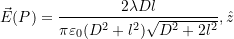  \vec{E}(P) = \dfrac{2\lambda D l}{\pi\varepsilon_0 (D^2 + l^2)\sqrt{D^2 + 2l^2}} ,\hat{z} 